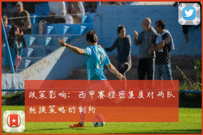 政策影响：西甲赛程密集度对两队轮换策略的制约