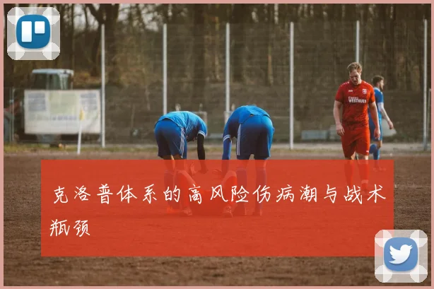 克洛普体系的高风险伤病潮与战术瓶颈