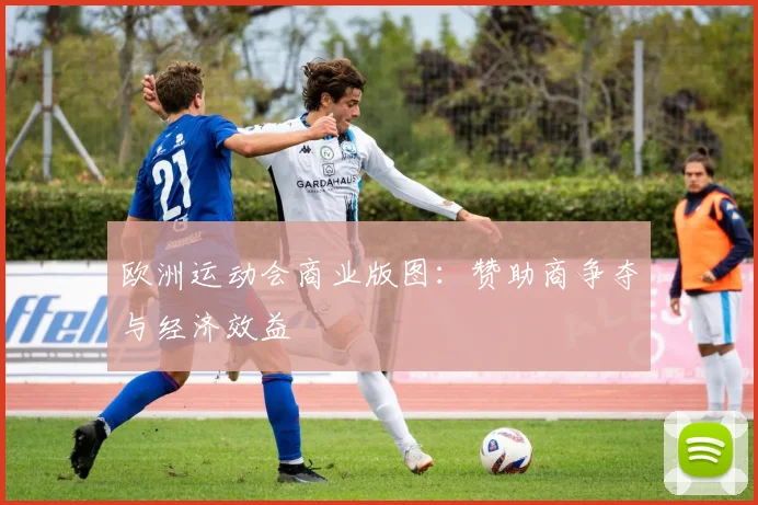 欧洲运动会商业版图：赞助商争夺与经济效益