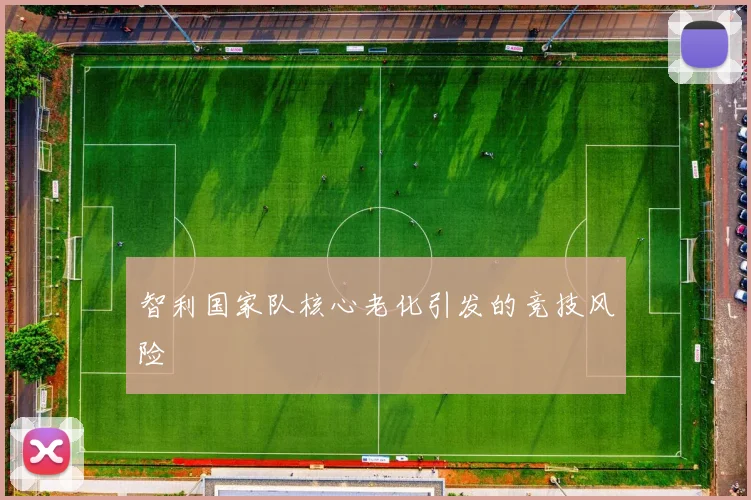 智利国家队核心老化引发的竞技风险