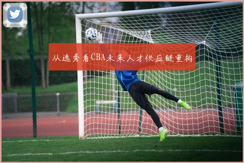 从选秀看CBA未来人才供应链重构