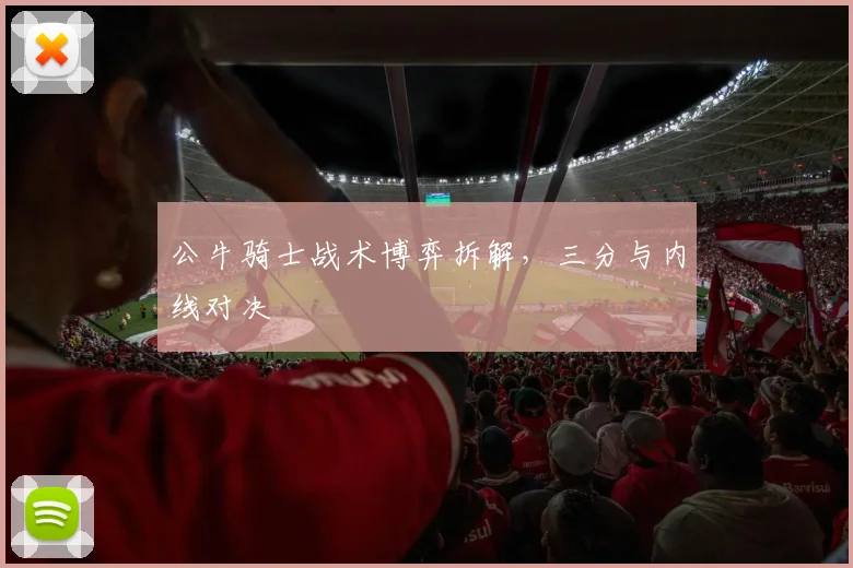公牛骑士战术博弈拆解，三分与内线对决