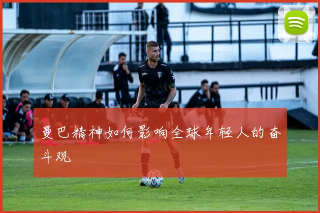 曼巴精神如何影响全球年轻人的奋斗观