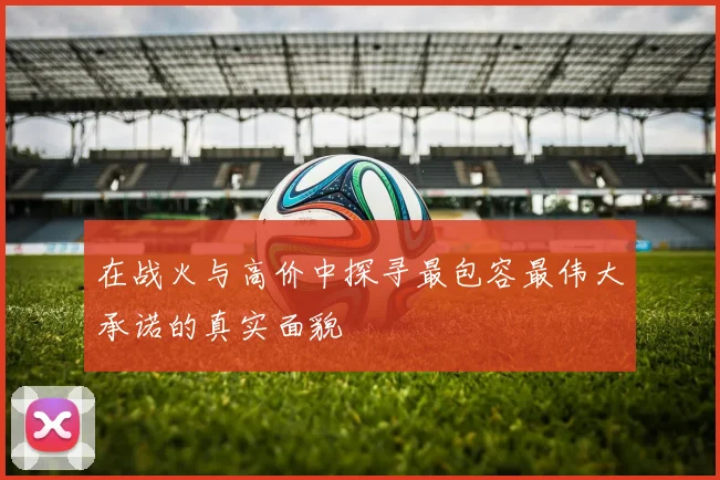 在战火与高价中探寻最包容最伟大承诺的真实面貌