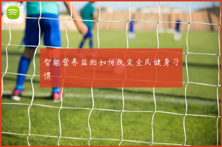 智能营养监测如何改变全民健身习惯