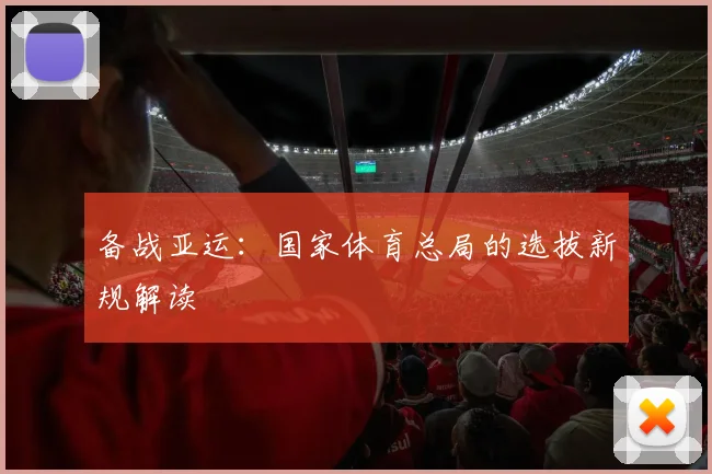 备战亚运：国家体育总局的选拔新规解读