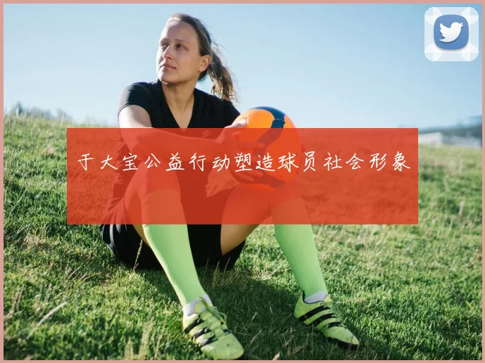 于大宝公益行动塑造球员社会形象