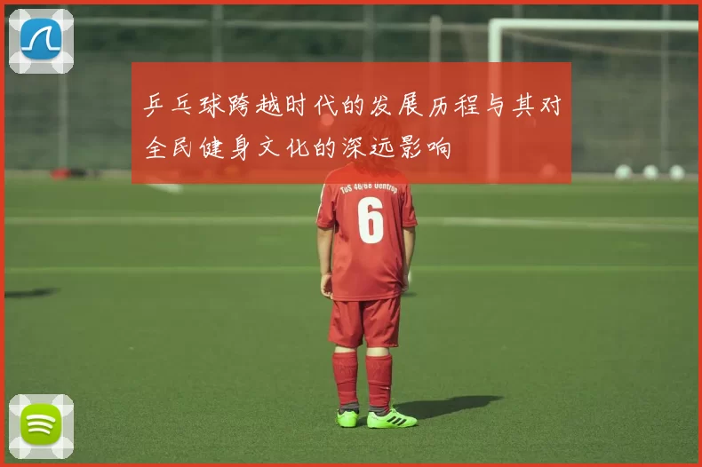 乒乓球跨越时代的发展历程与其对全民健身文化的深远影响