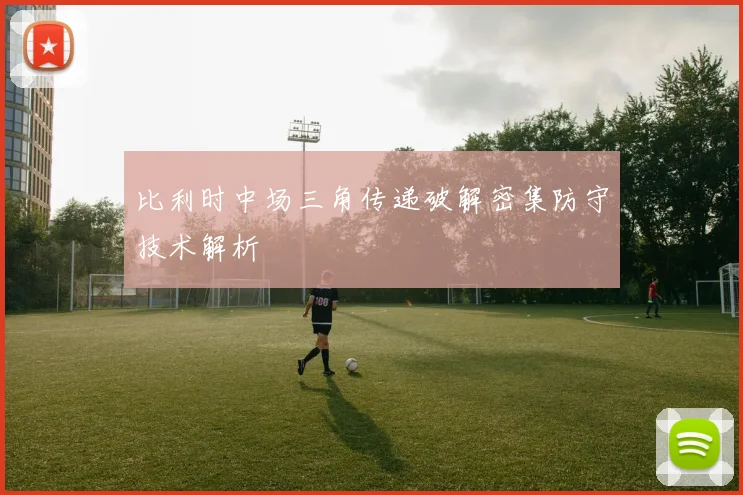 比利时中场三角传递破解密集防守技术解析