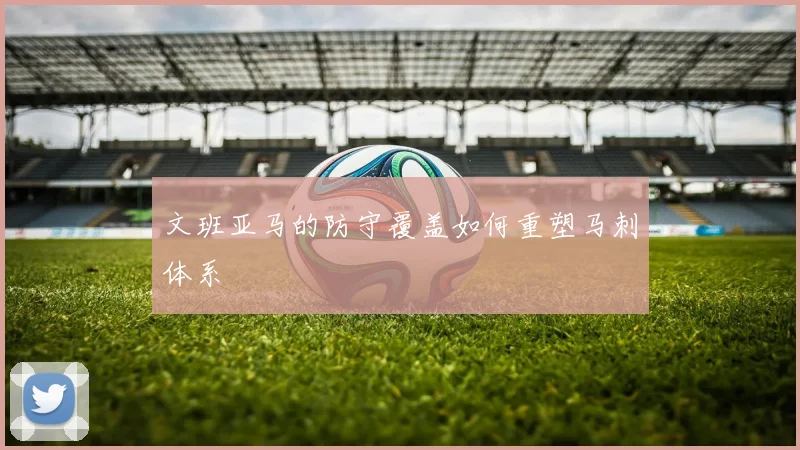 文班亚马的防守覆盖如何重塑马刺体系
