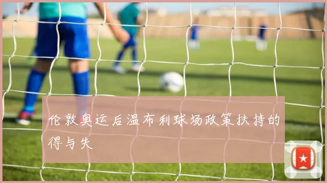 伦敦奥运后温布利球场政策扶持的得与失